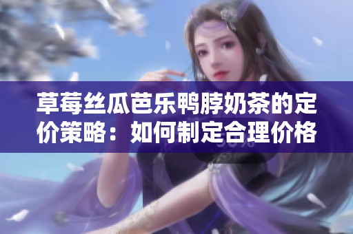 草莓絲瓜芭樂鴨脖奶茶的定價策略：如何制定合理價格？
