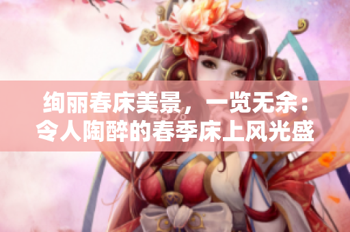 絢麗春床美景，一覽無余：令人陶醉的春季床上風光盛宴