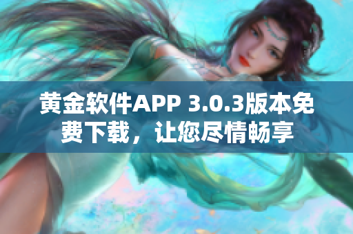 黃金軟件APP 3.0.3版本免費(fèi)下載，讓您盡情暢享