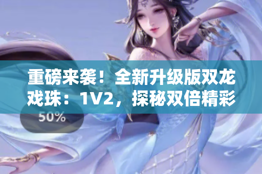 重磅來襲！全新升級版雙龍戲珠：1V2，探秘雙倍精彩！