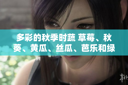 多彩的秋季時蔬 草莓、秋葵、黃瓜、絲瓜、芭樂和綠巨人