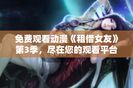免費(fèi)觀看動(dòng)漫《租借女友》第3季，盡在您的觀看平臺(tái)！