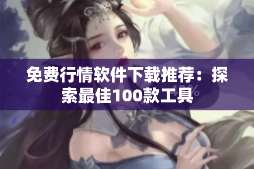 免費(fèi)行情軟件下載推薦：探索最佳100款工具