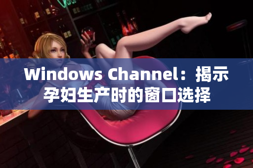 Windows Channel：揭示孕婦生產(chǎn)時(shí)的窗口選擇