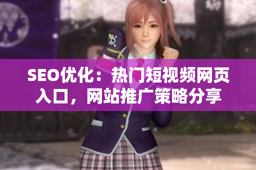 SEO優(yōu)化：熱門短視頻網(wǎng)頁入口，網(wǎng)站推廣策略分享
