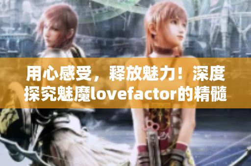 用心感受，釋放魅力！深度探究魅魔lovefactor的精髓