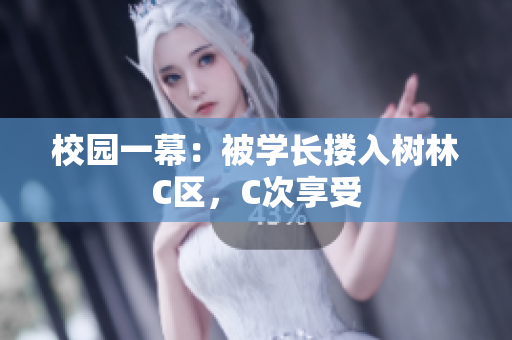 校園一幕：被學(xué)長摟入樹林C區(qū)，C次享受
