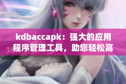 kdbaccapk：強(qiáng)大的應(yīng)用程序管理工具，助您輕松高效完成任務(wù)