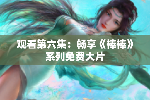 觀看第六集：暢享《棒棒》系列免費(fèi)大片