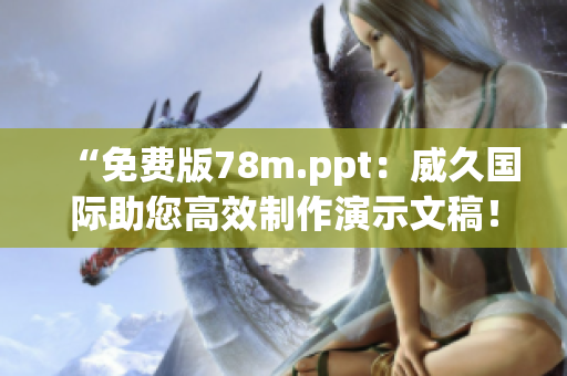 “免費(fèi)版78m.ppt：威久國際助您高效制作演示文稿！”