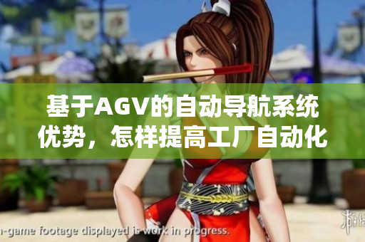 基于AGV的自動(dòng)導(dǎo)航系統(tǒng)優(yōu)勢，怎樣提高工廠自動(dòng)化效率？