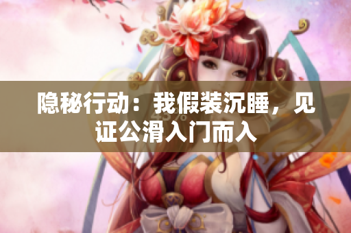 隱秘行動(dòng)：我假裝沉睡，見證公滑入門而入
