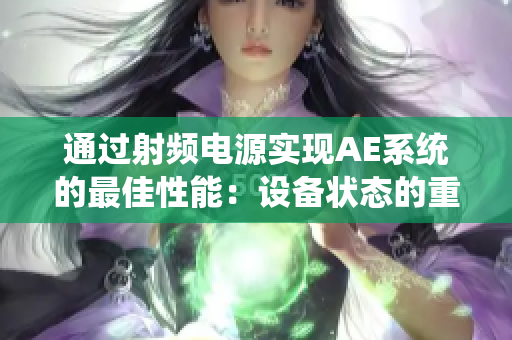 通過射頻電源實(shí)現(xiàn)AE系統(tǒng)的最佳性能：設(shè)備狀態(tài)的重要性與維護(hù)建議