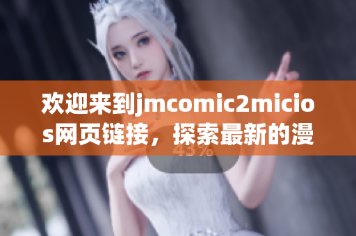 歡迎來到j(luò)mcomic2micios網(wǎng)頁鏈接，探索最新的漫畫世界！