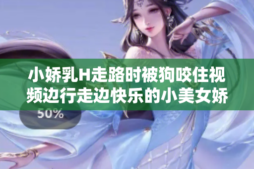 小嬌乳H走路時被狗咬住視頻邊行走邊快樂的小美女嬌喘連連
