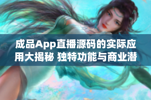 成品App直播源碼的實際應(yīng)用大揭秘 獨特功能與商業(yè)潛力揭示