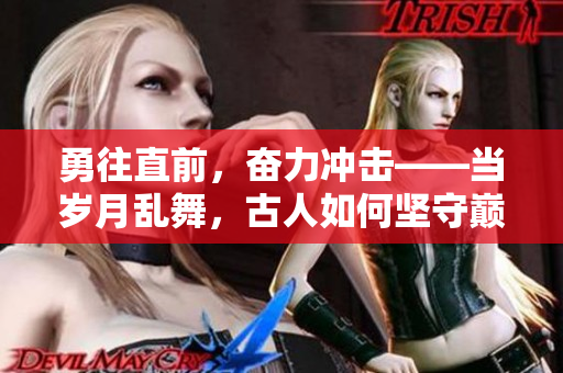 勇往直前，奮力沖擊——當歲月亂舞，古人如何堅守巔峰