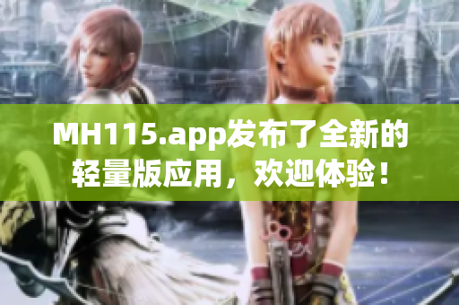 MH115.app發(fā)布了全新的輕量版應用，歡迎體驗！