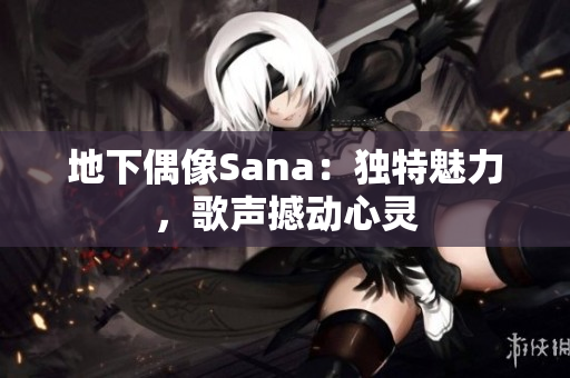 地下偶像Sana：獨特魅力，歌聲撼動心靈