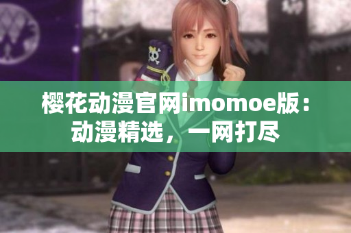 櫻花動漫官網(wǎng)imomoe版：動漫精選，一網(wǎng)打盡