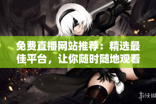 免費(fèi)直播網(wǎng)站推薦：精選最佳平臺(tái)，讓你隨時(shí)隨地觀看各種直播節(jié)目！