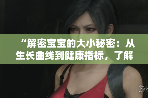 “解密寶寶的大小秘密：從生長曲線到健康指標(biāo)，了解寶寶成長的關(guān)鍵”
