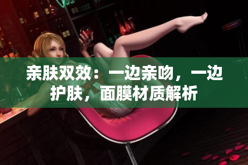 親膚雙效：一邊親吻，一邊護(hù)膚，面膜材質(zhì)解析