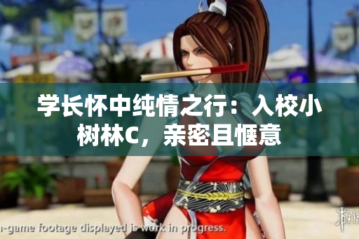 學(xué)長(zhǎng)懷中純情之行：入校小樹林C，親密且愜意