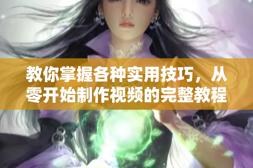 教你掌握各種實(shí)用技巧，從零開始制作視頻的完整教程