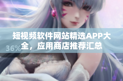 短視頻軟件網(wǎng)站精選APP大全，應(yīng)用商店推薦匯總