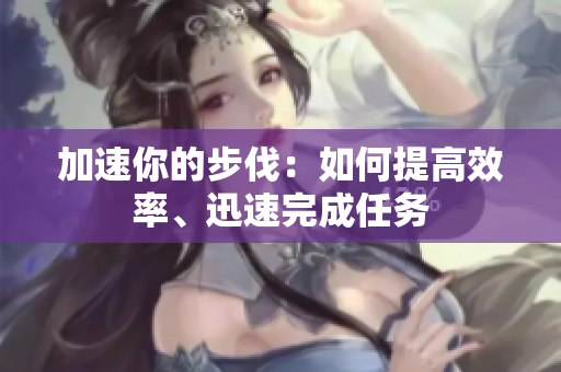 加速你的步伐：如何提高效率、迅速完成任務(wù)