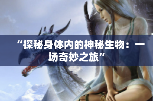 “探秘身體內(nèi)的神秘生物：一場(chǎng)奇妙之旅”