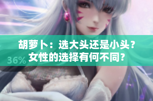 胡蘿卜：選大頭還是小頭？女性的選擇有何不同？