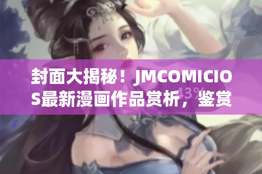 封面大揭秘！JMCOMICIOS最新漫畫作品賞析，鑒賞不容錯(cuò)過