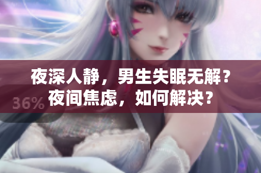 夜深人靜，男生失眠無解？夜間焦慮，如何解決？