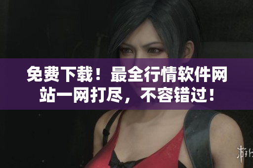 免費(fèi)下載！最全行情軟件網(wǎng)站一網(wǎng)打盡，不容錯(cuò)過(guò)！