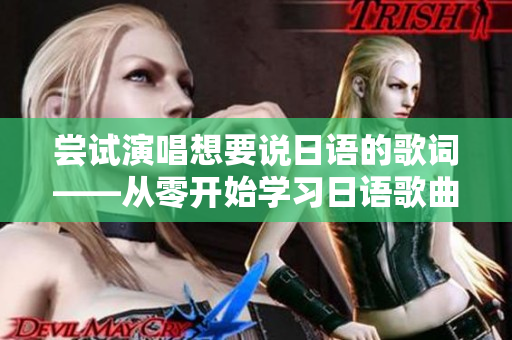 嘗試演唱想要說日語的歌詞——從零開始學習日語歌曲 