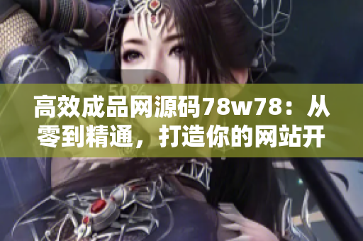 高效成品網源碼78w78：從零到精通，打造你的網站開發(fā)技能