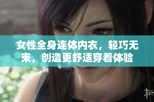 女性全身連體內(nèi)衣，輕巧無束，創(chuàng)造更舒適穿著體驗(yàn)
