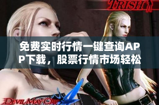 免費(fèi)實(shí)時(shí)行情一鍵查詢APP下載，股票行情市場(chǎng)輕松掌握