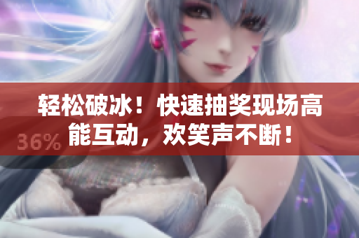 輕松破冰！快速抽獎現(xiàn)場高能互動，歡笑聲不斷！