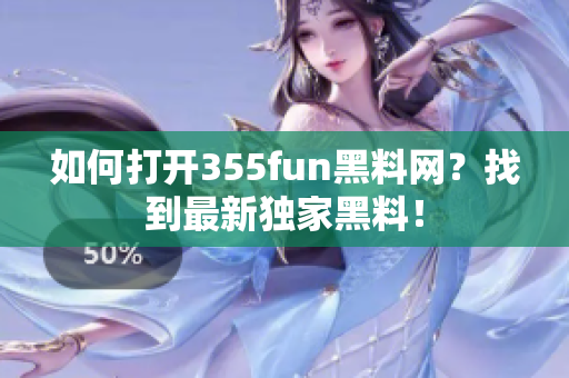 如何打開355fun黑料網(wǎng)？找到最新獨(dú)家黑料！