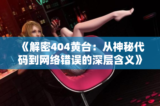 《解密404黃臺：從神秘代碼到網(wǎng)絡(luò)錯誤的深層含義》