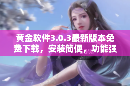 黃金軟件3.0.3最新版本免費(fèi)下載，安裝簡便，功能強(qiáng)大