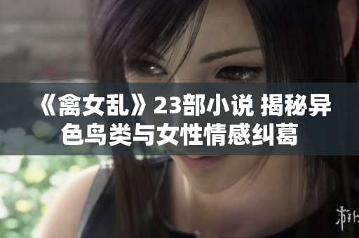 《禽女亂》23部小說 揭秘異色鳥類與女性情感糾葛