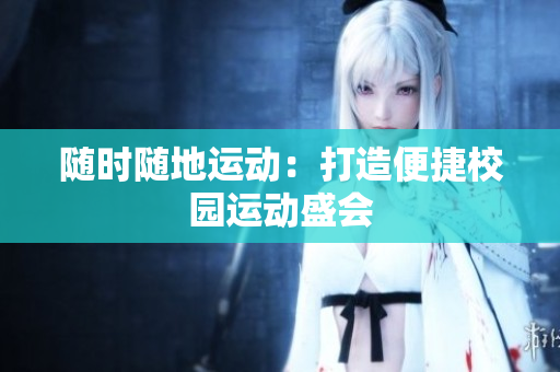 隨時隨地運(yùn)動：打造便捷校園運(yùn)動盛會