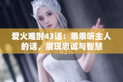 愛火難酎43話：乖乖聽主人的話，展現(xiàn)忠誠與智慧