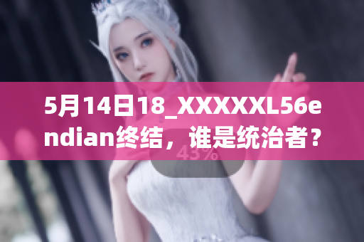 5月14日18_XXXXXL56endian終結(jié)，誰是統(tǒng)治者？