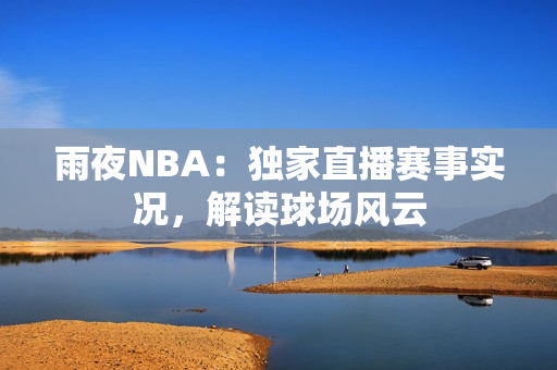 雨夜NBA：獨(dú)家直播賽事實(shí)況，解讀球場(chǎng)風(fēng)云