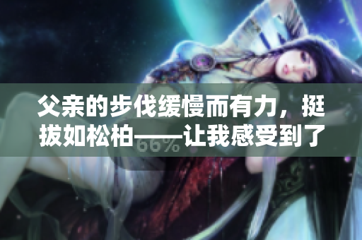 父親的步伐緩慢而有力，挺拔如松柏——讓我感受到了他的堅韌和穩(wěn)重